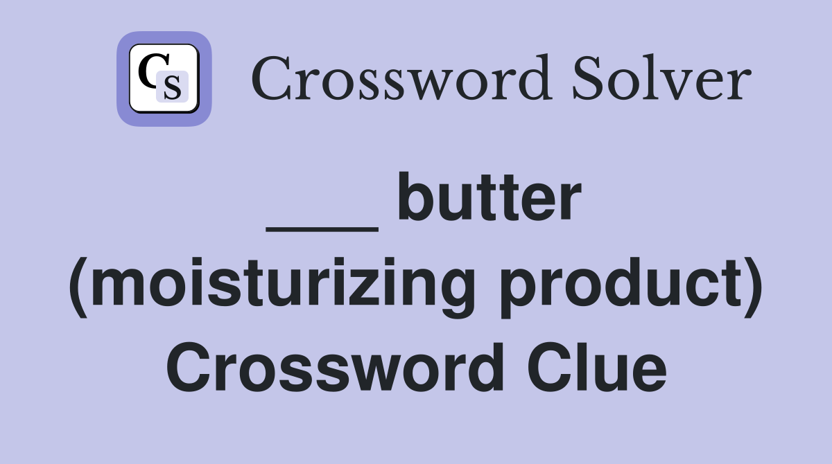 ___ butter (moisturizing product) Crossword Clue