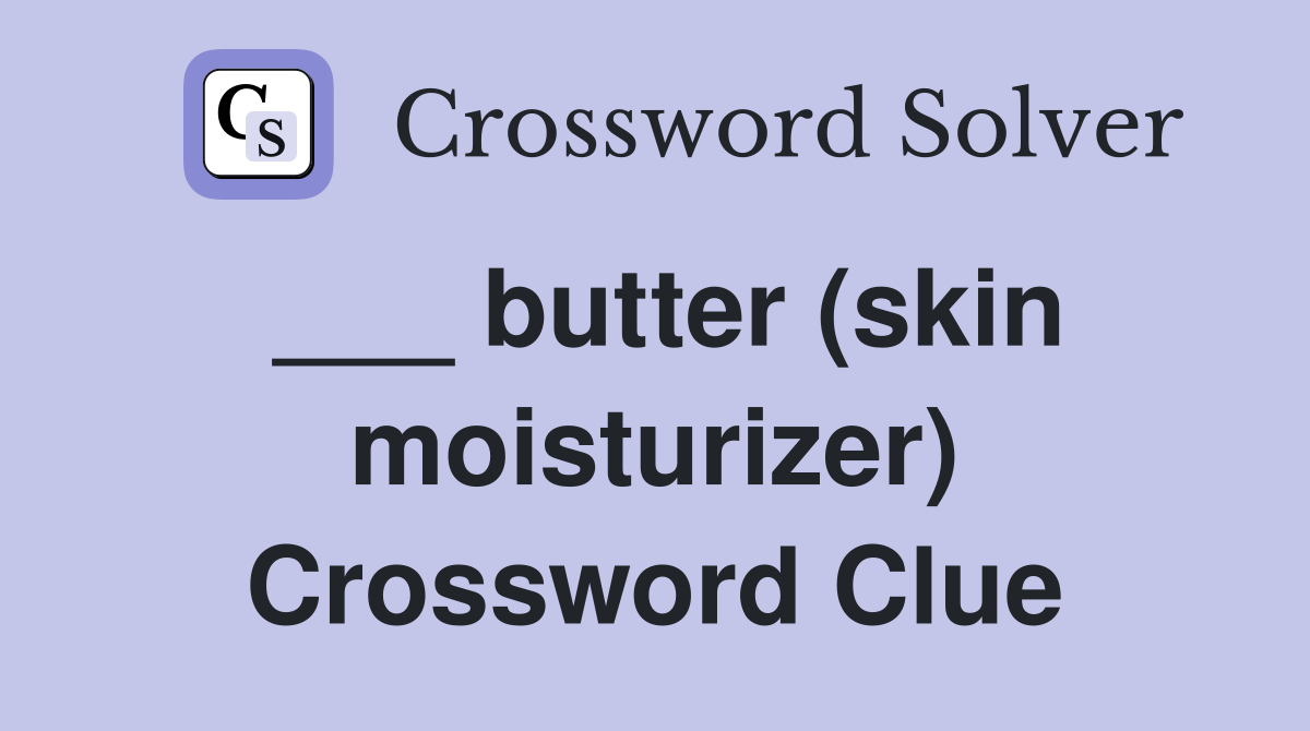 ___ butter (skin moisturizer) Crossword Clue