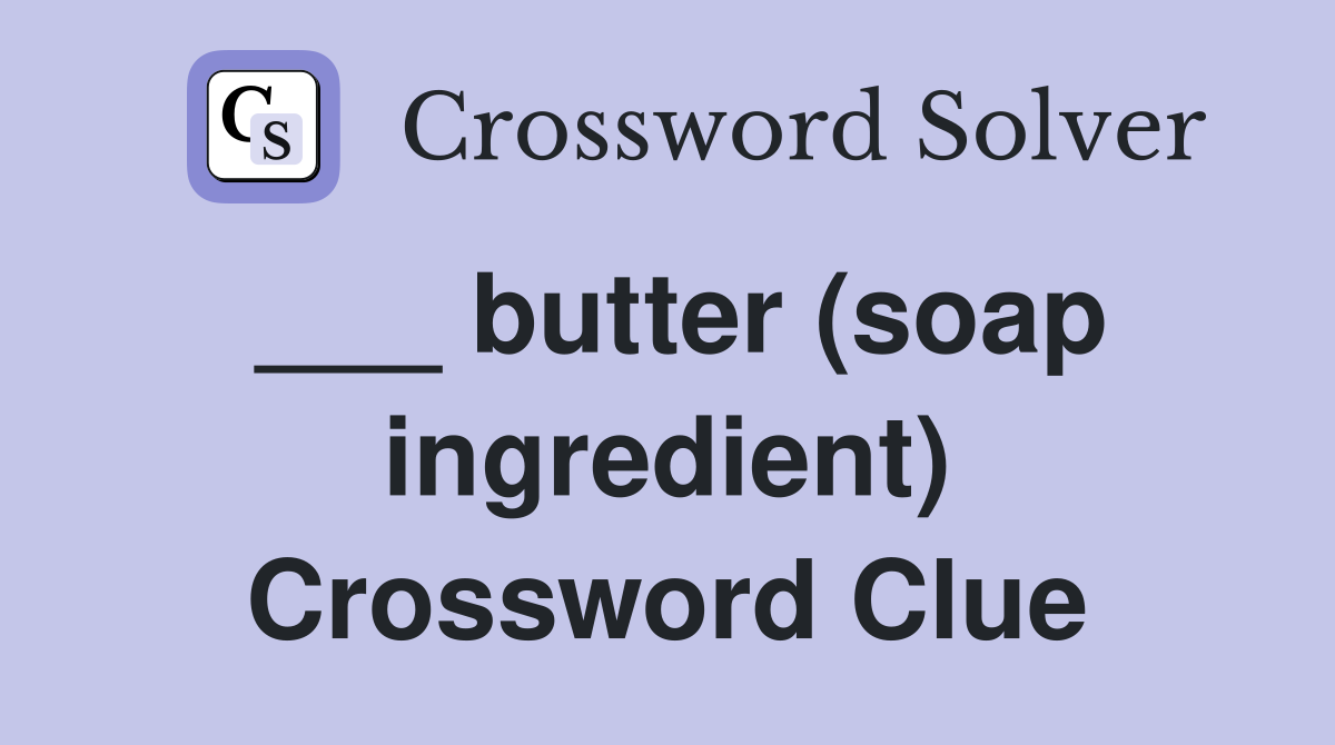 ___ butter (soap ingredient) Crossword Clue