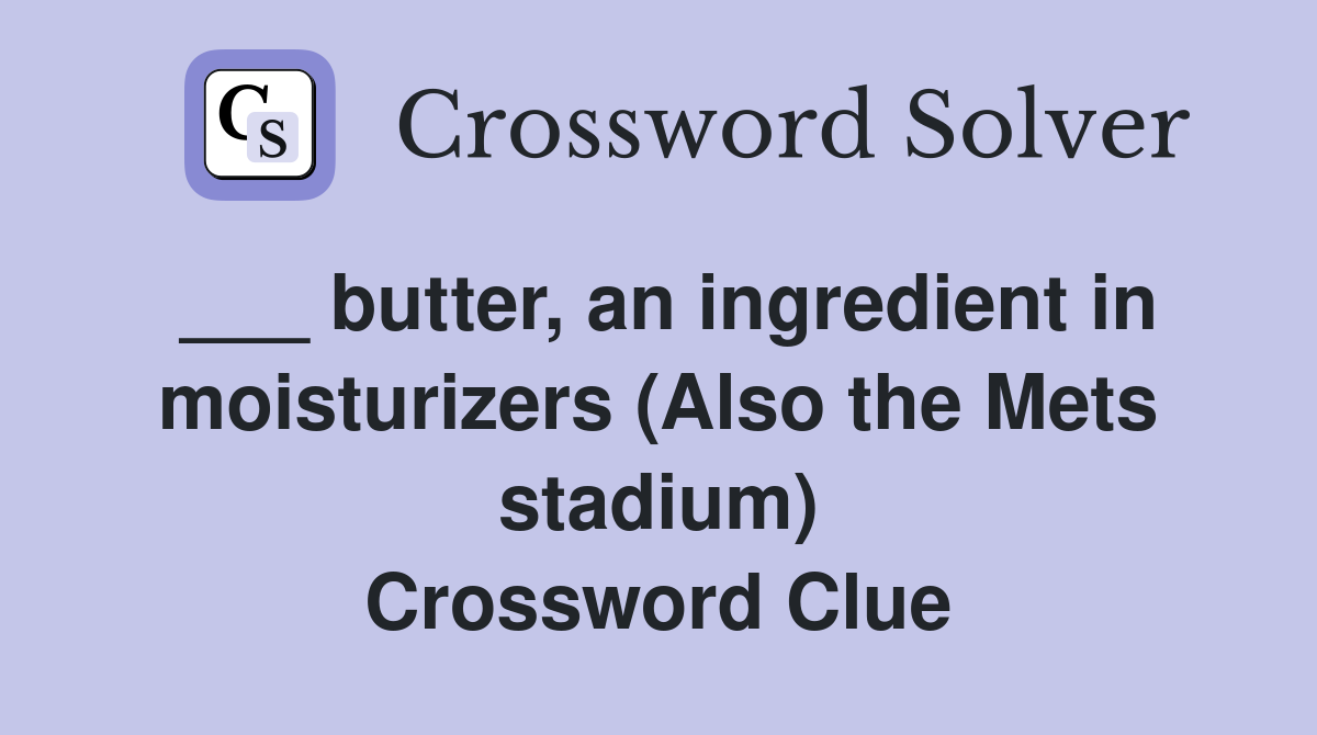 ___ butter, an ingredient in moisturizers (Also the Mets stadium) Crossword Clue