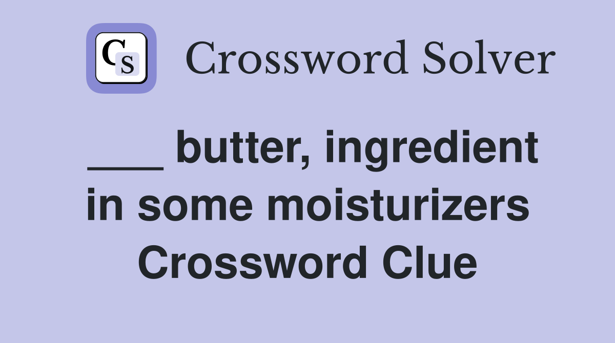 ___ butter, ingredient in some moisturizers Crossword Clue