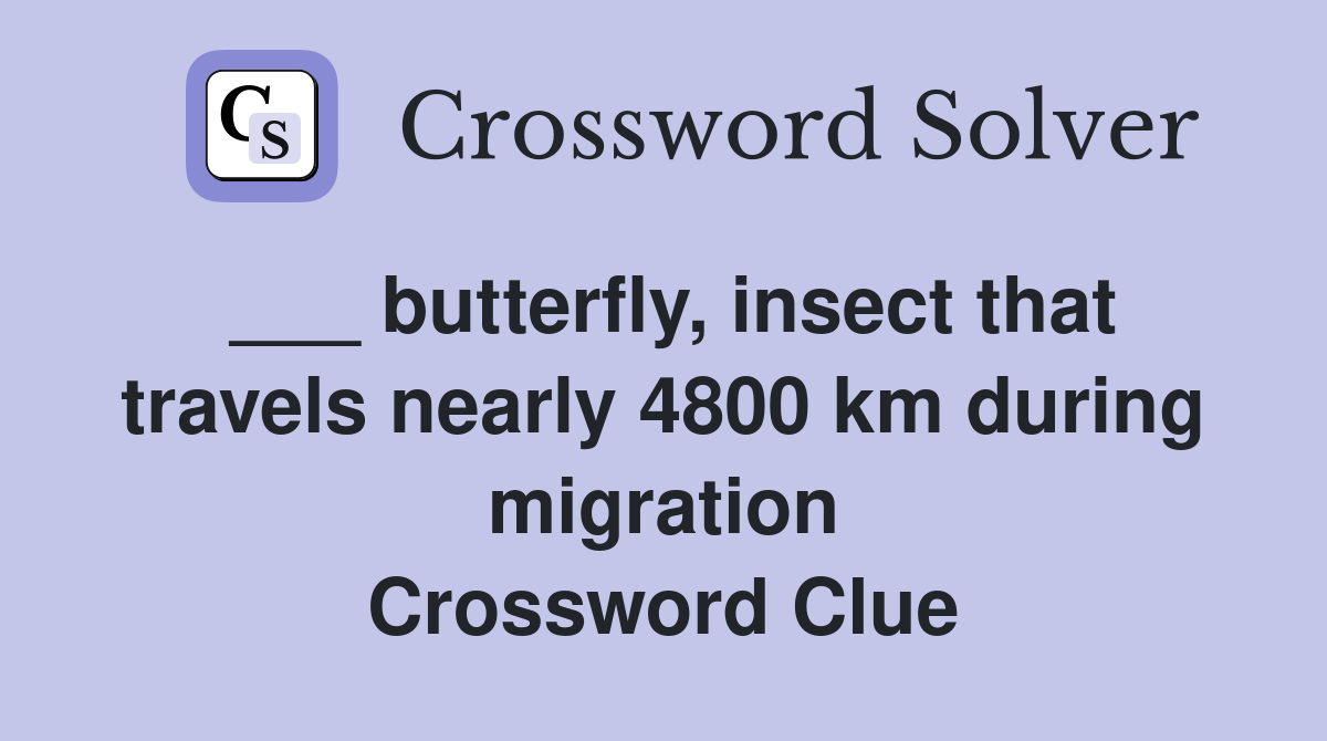 ___ butterfly, insect that travels nearly 4800 km during migration Crossword Clue