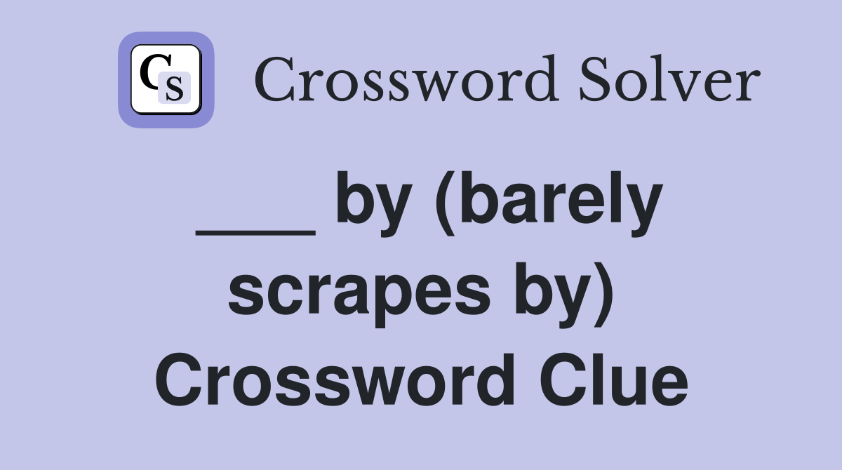 ___ by (barely scrapes by) Crossword Clue