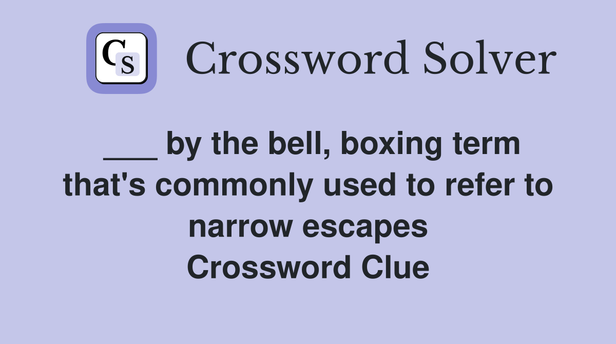 ___ by the bell, boxing term that's commonly used to refer to narrow escapes Crossword Clue