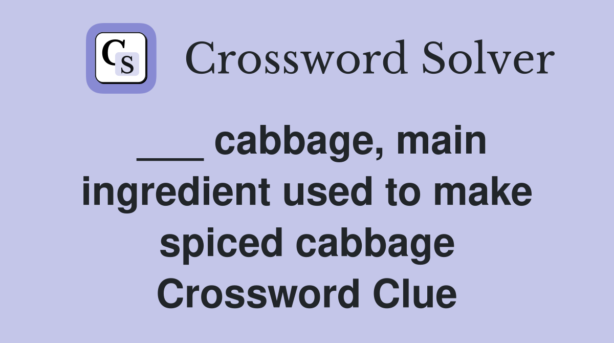 ___ cabbage, main ingredient used to make spiced cabbage Crossword Clue