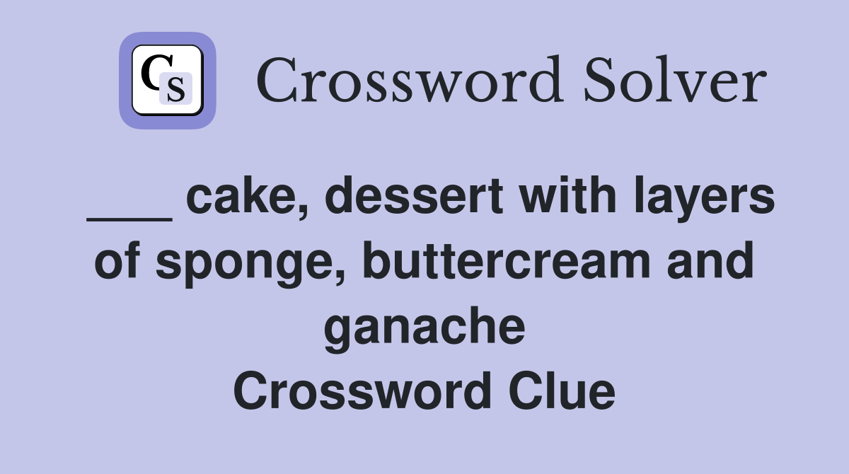 ___ cake, dessert with layers of sponge, buttercream and ganache Crossword Clue