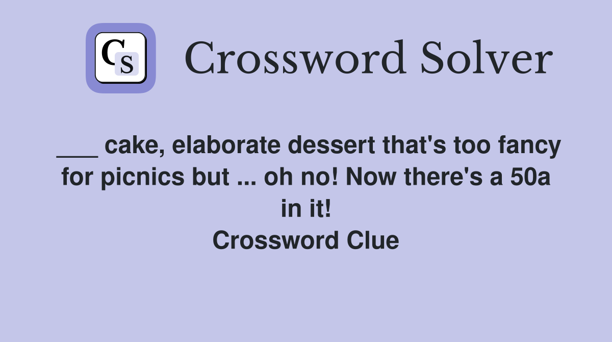 ___ cake, elaborate dessert that's too fancy for picnics but ... oh no! Now there's a 50a in it! Crossword Clue