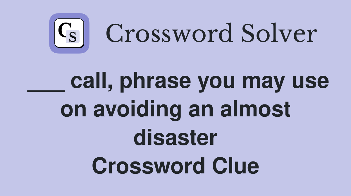 ___ call, phrase you may use on avoiding an almost disaster Crossword Clue