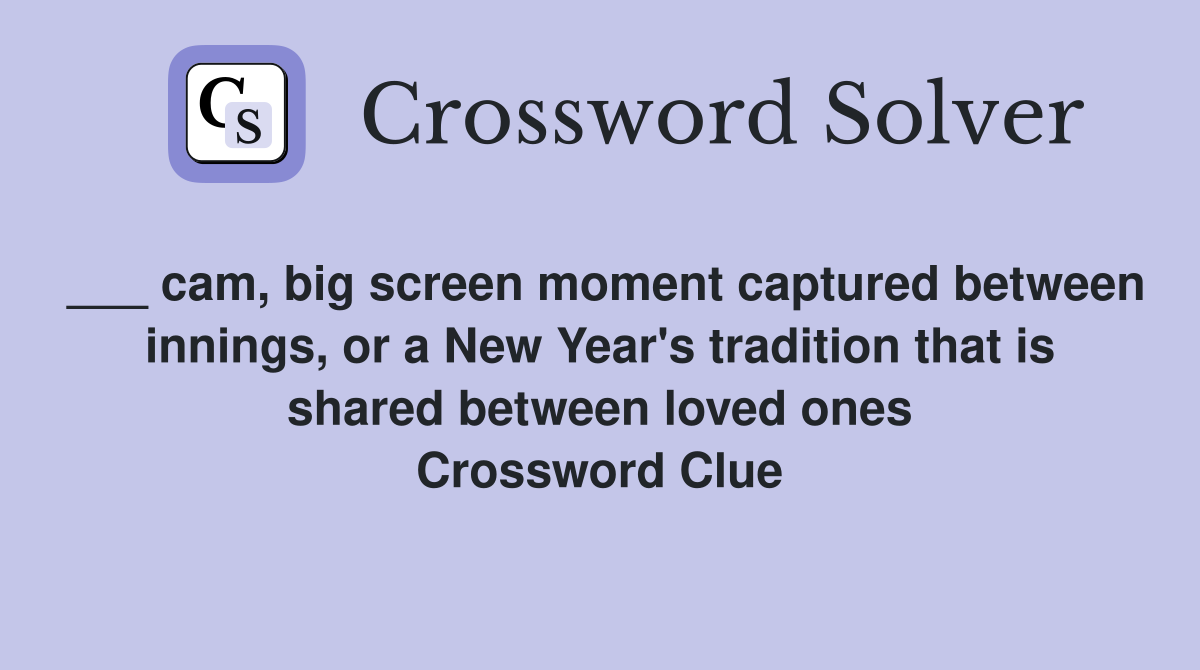 ___ cam, big screen moment captured between innings, or a New Year's tradition that is shared between loved ones Crossword Clue