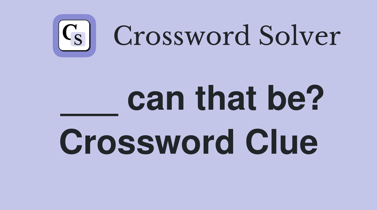 ___ can that be? Crossword Clue