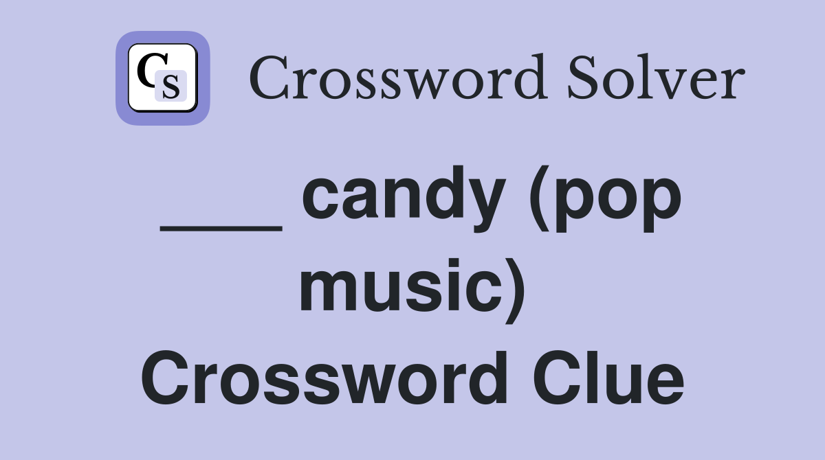 ___ candy (pop music) Crossword Clue