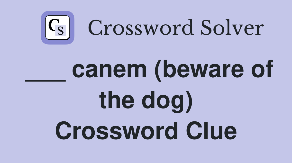 ___ canem (beware of the dog) Crossword Clue