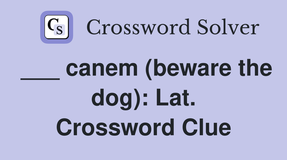 ___ canem (beware the dog): Lat. Crossword Clue