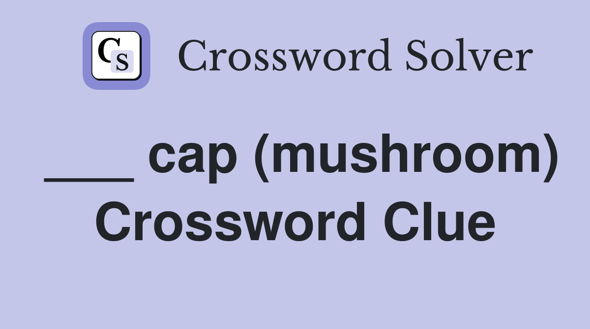 ___ cap (mushroom) Crossword Clue