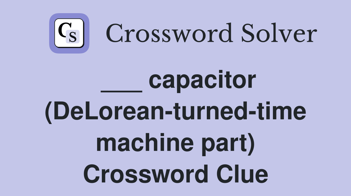 ___ capacitor (DeLorean-turned-time machine part) Crossword Clue