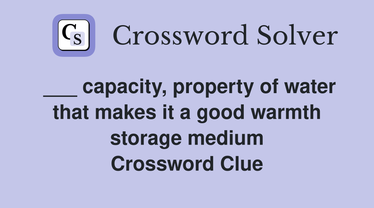 ___ capacity, property of water that makes it a good warmth storage medium Crossword Clue