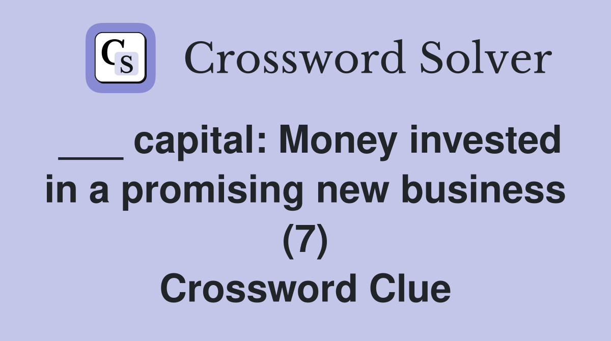 ___ capital: Money invested in a promising new business (7) Crossword Clue