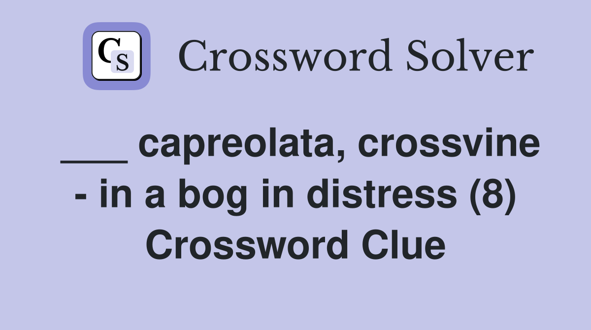 ___ capreolata, crossvine - in a bog in distress (8) Crossword Clue