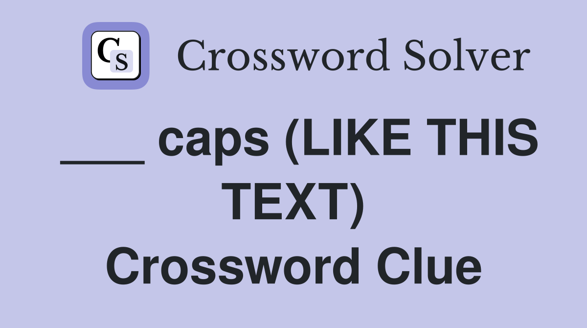 ___ caps (LIKE THIS TEXT) Crossword Clue