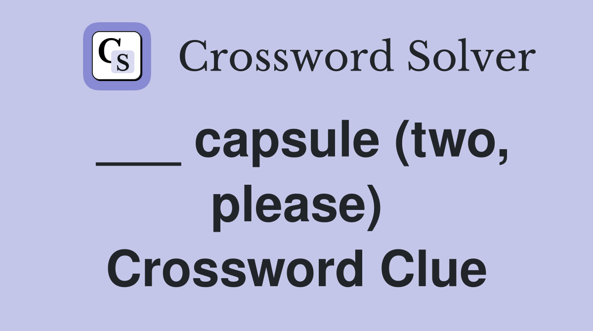 ___ capsule (two, please) Crossword Clue