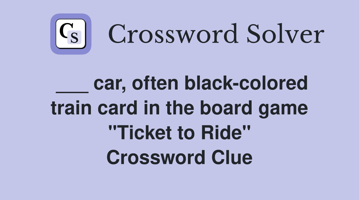___ car, often black-colored train card in the board game "Ticket to Ride" Crossword Clue