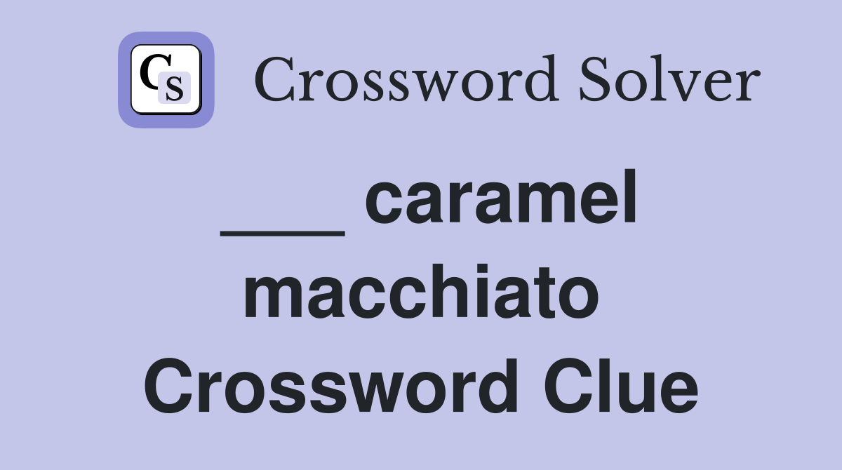 ___ caramel macchiato Crossword Clue