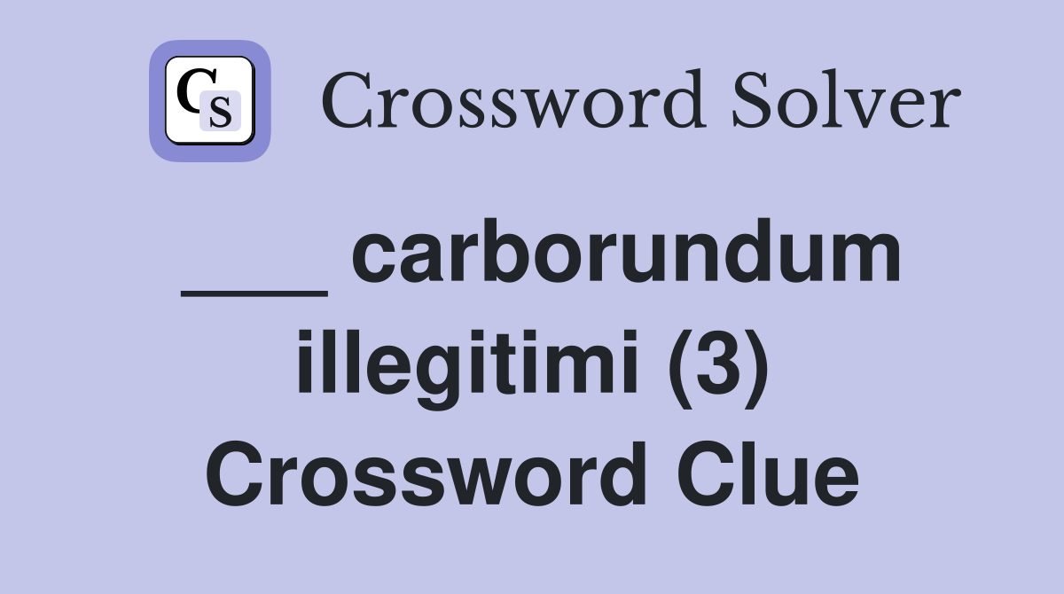 ___ carborundum illegitimi (3) Crossword Clue