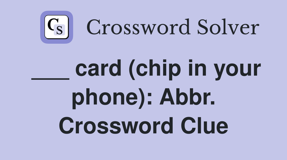 ___ card (chip in your phone): Abbr. Crossword Clue
