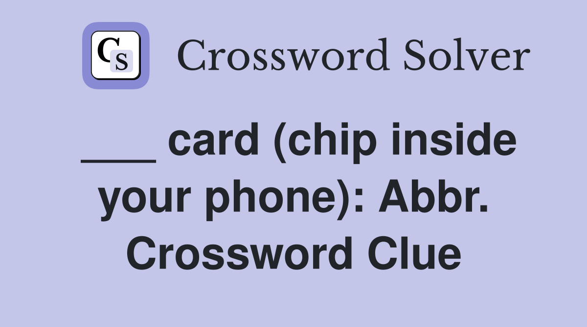 ___ card (chip inside your phone): Abbr. Crossword Clue