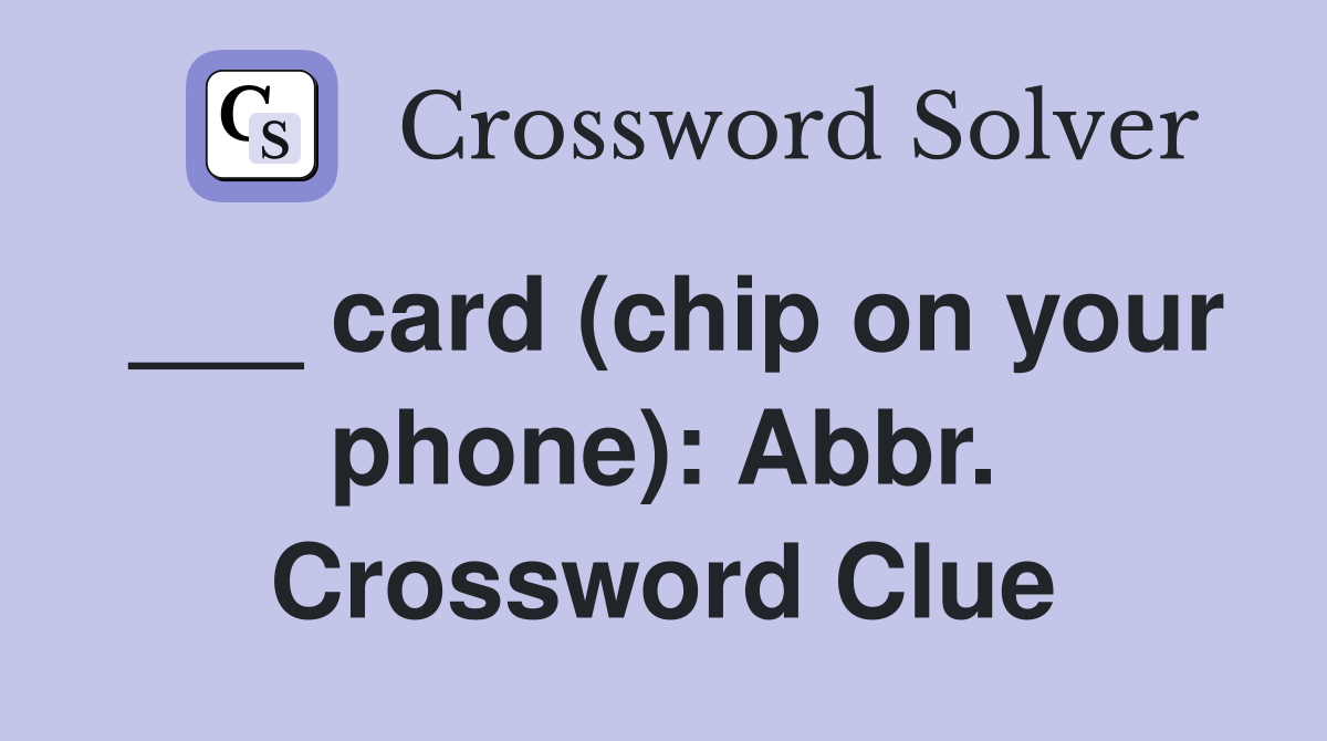 ___ card (chip on your phone): Abbr. Crossword Clue