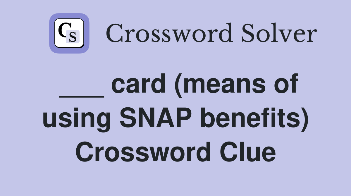 ___ card (means of using SNAP benefits) Crossword Clue