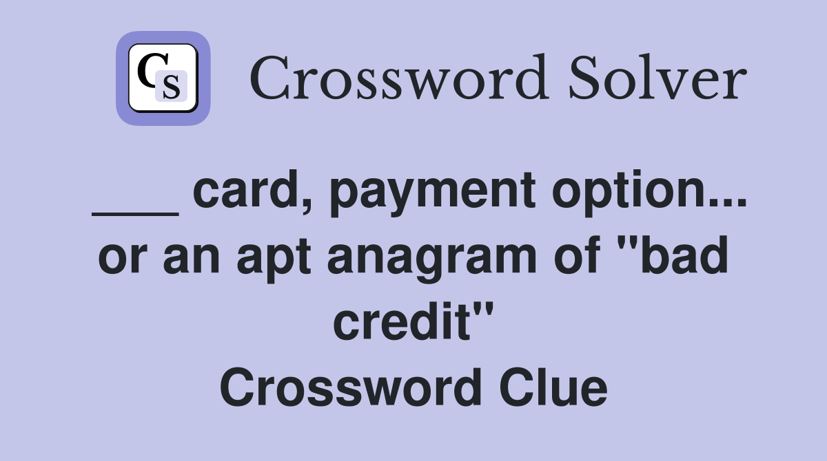 ___ card, payment option... or an apt anagram of "bad credit" Crossword Clue
