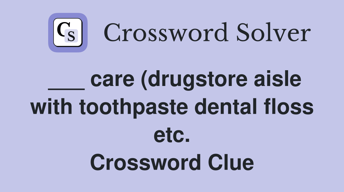 care (drugstore aisle with toothpaste dental floss etc ) Crossword care (drugstore aisle with toothpaste dental floss etc ) Crossword
