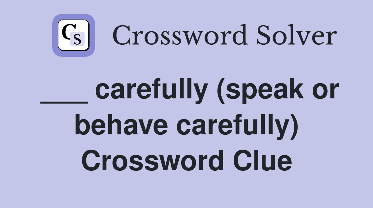 ___ carefully (speak or behave carefully) Crossword Clue