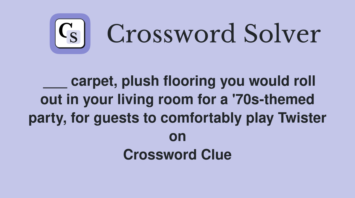 ___ carpet, plush flooring you would roll out in your living room for a '70s-themed party, for guests to comfortably play Twister on Crossword Clue