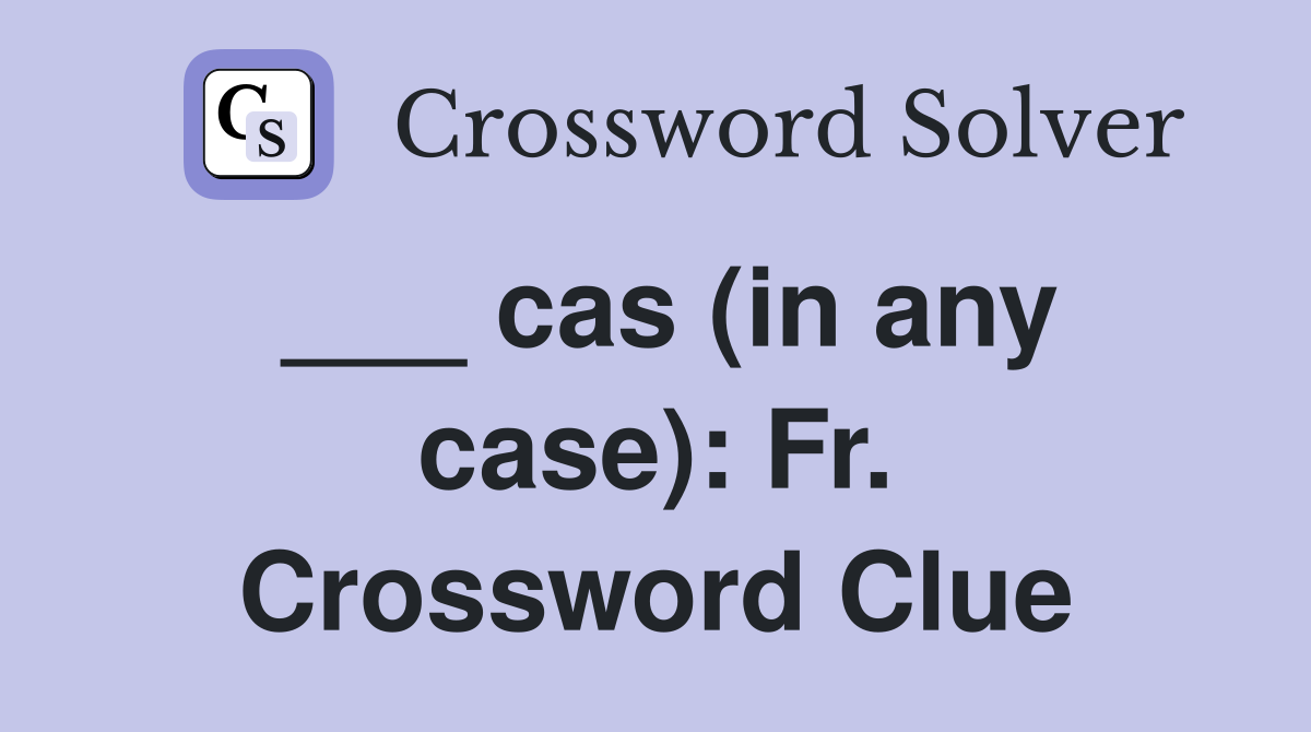 ___ cas (in any case): Fr. Crossword Clue