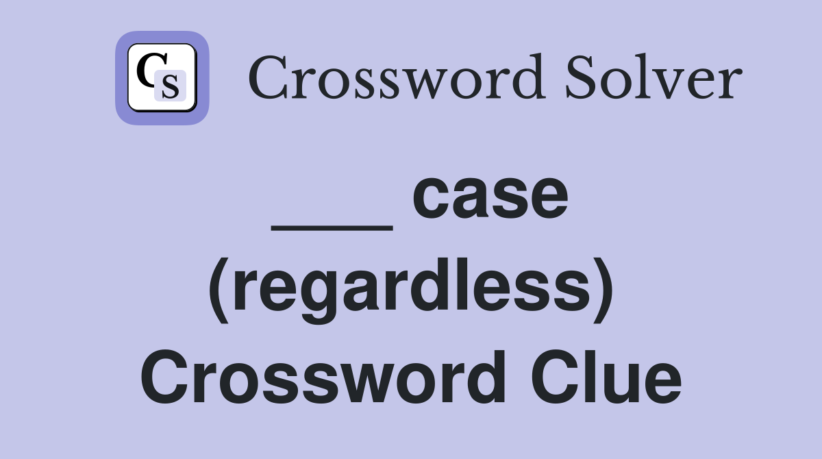 ___ case (regardless) Crossword Clue