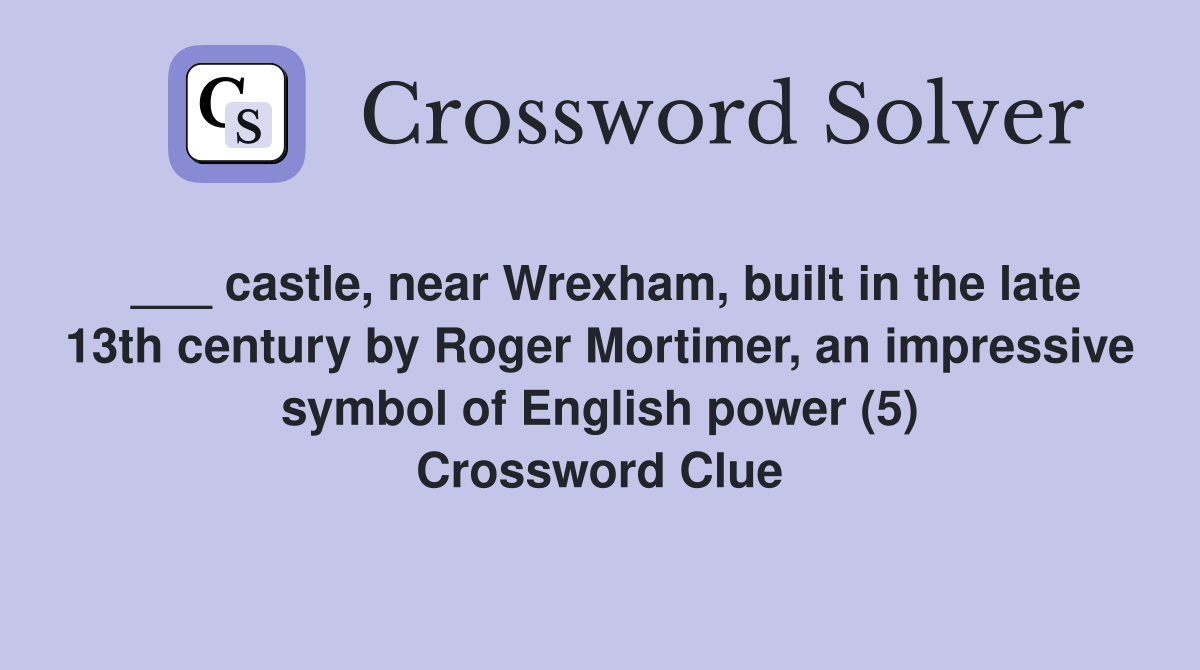 ___ castle, near Wrexham, built in the late 13th century by Roger Mortimer, an impressive symbol of English power (5) Crossword Clue