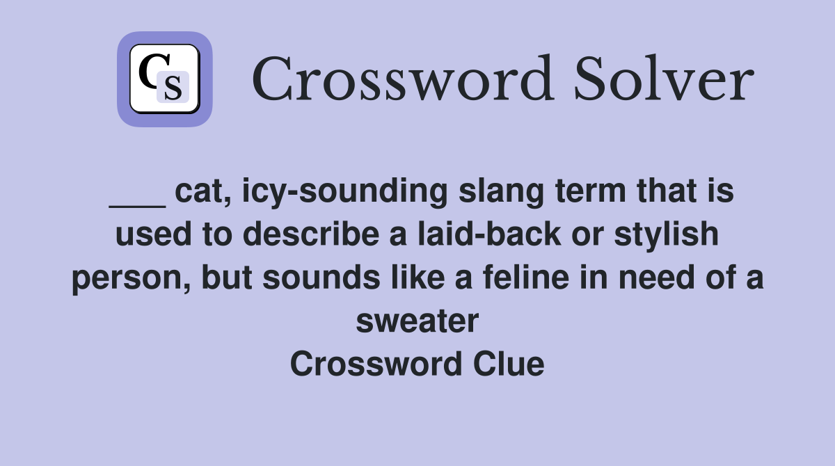 ___ cat, icy-sounding slang term that is used to describe a laid-back or stylish person, but sounds like a feline in need of a sweater Crossword Clue