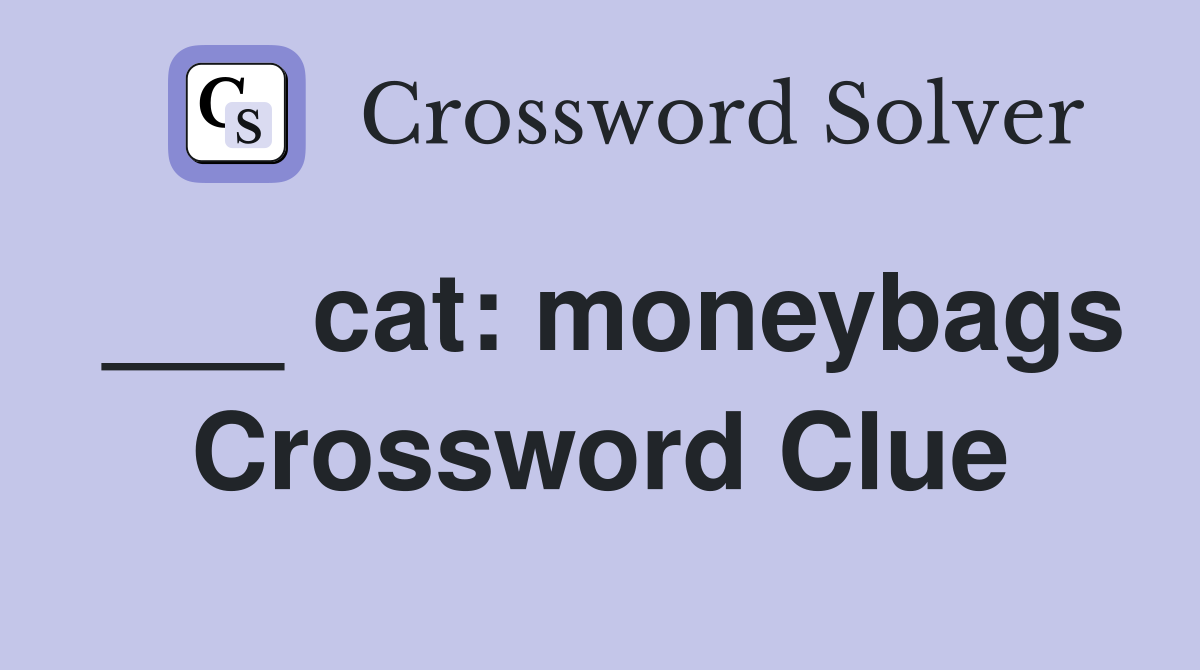 ___ cat: moneybags Crossword Clue