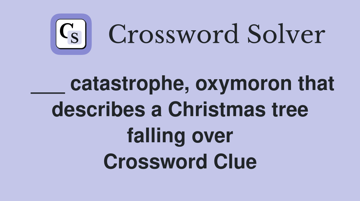 ___ catastrophe, oxymoron that describes a Christmas tree falling over Crossword Clue