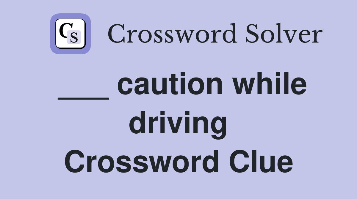 ___ caution while driving Crossword Clue