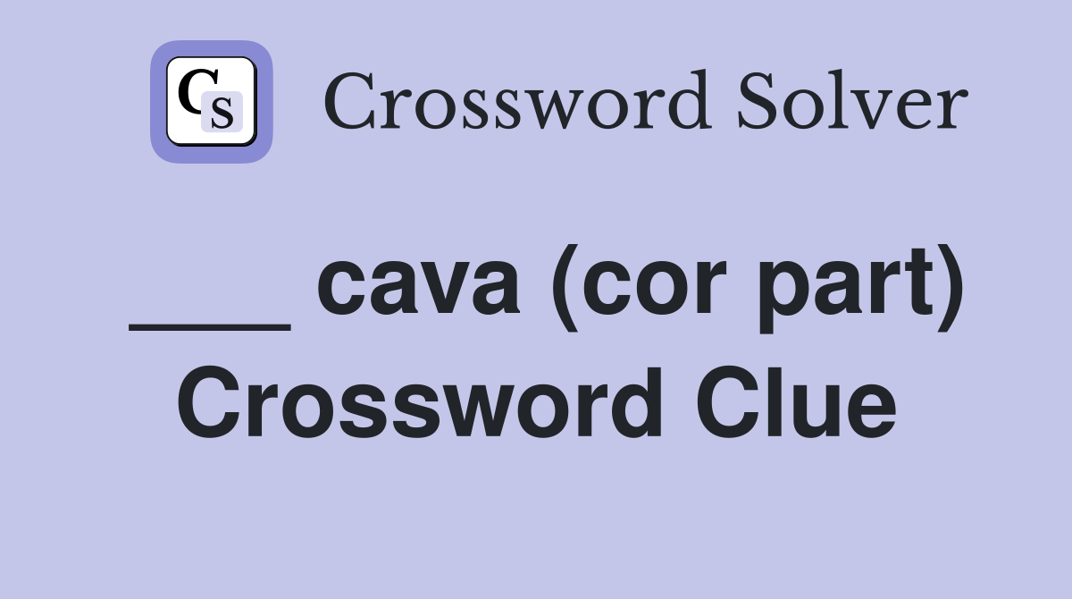 ___ cava (cor part) Crossword Clue