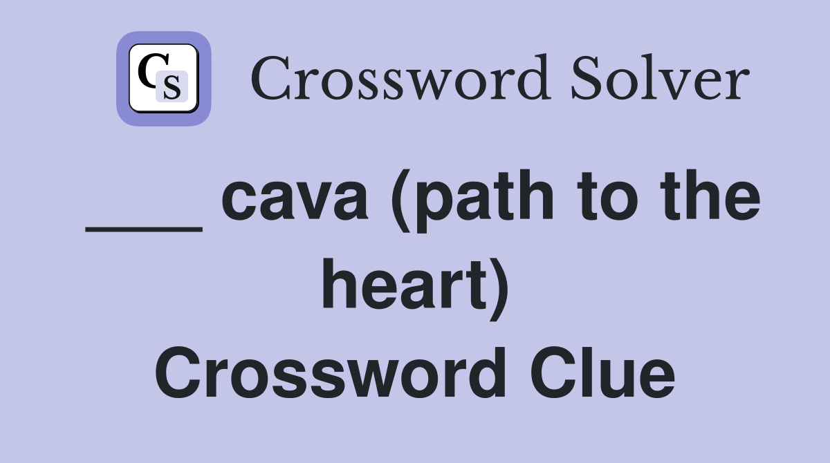 ___ cava (path to the heart) Crossword Clue