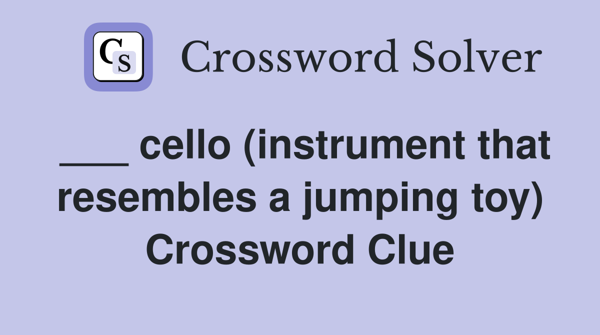 ___ cello (instrument that resembles a jumping toy) Crossword Clue