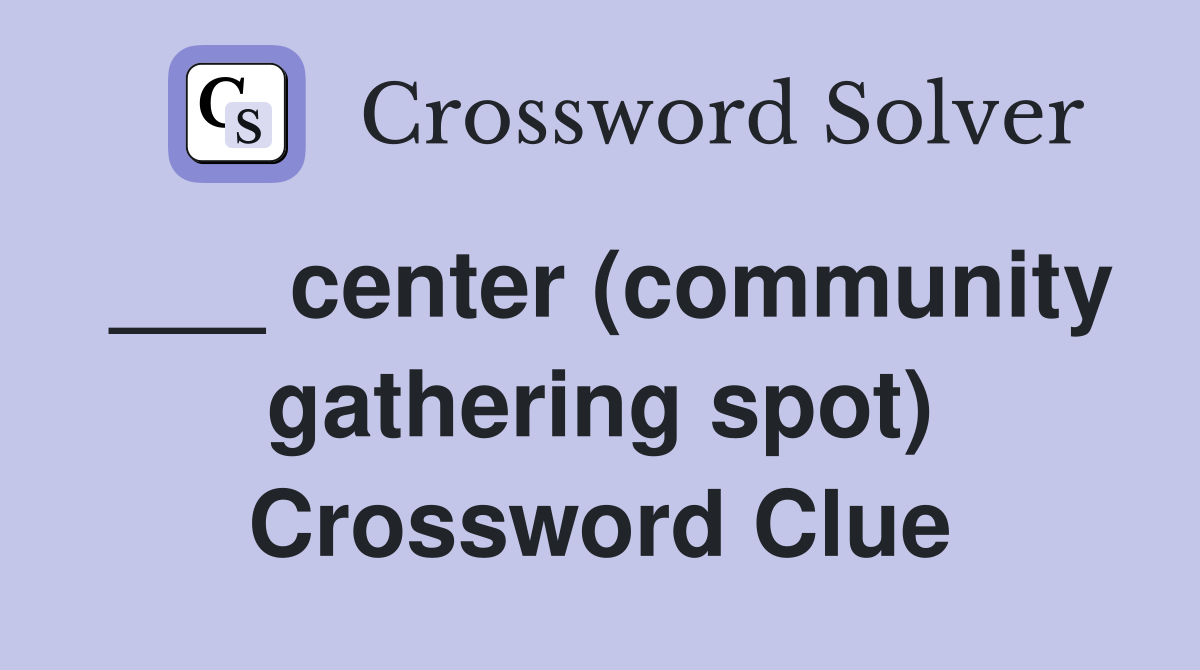 ___ center (community gathering spot) Crossword Clue