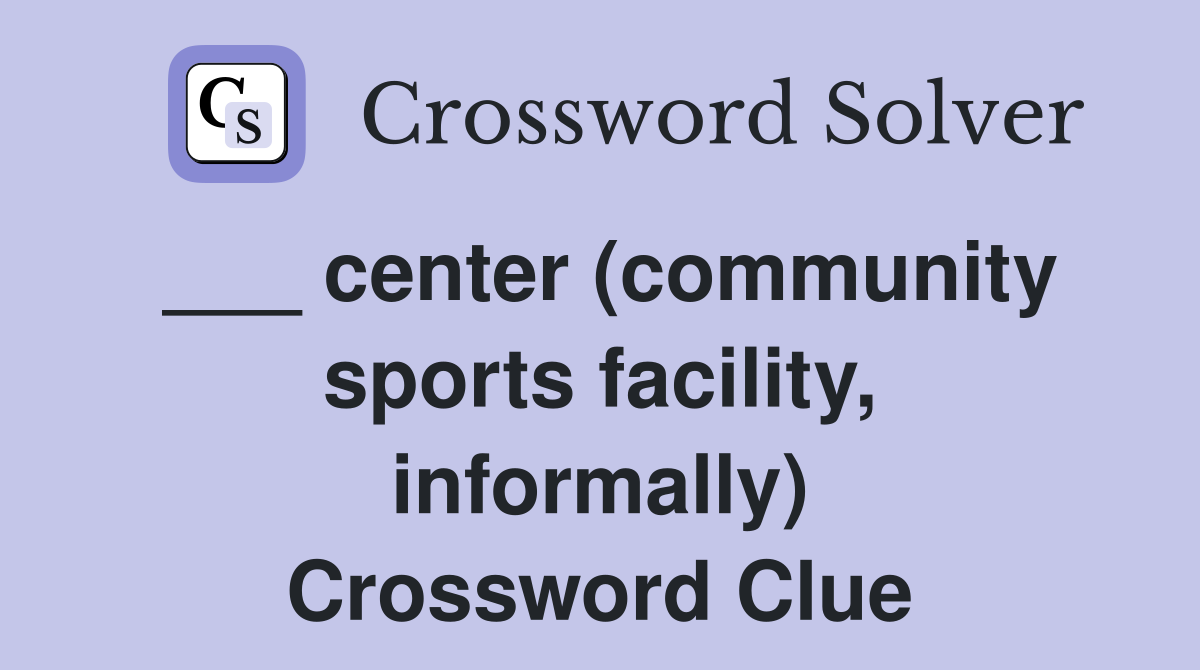 ___ center (community sports facility, informally) Crossword Clue
