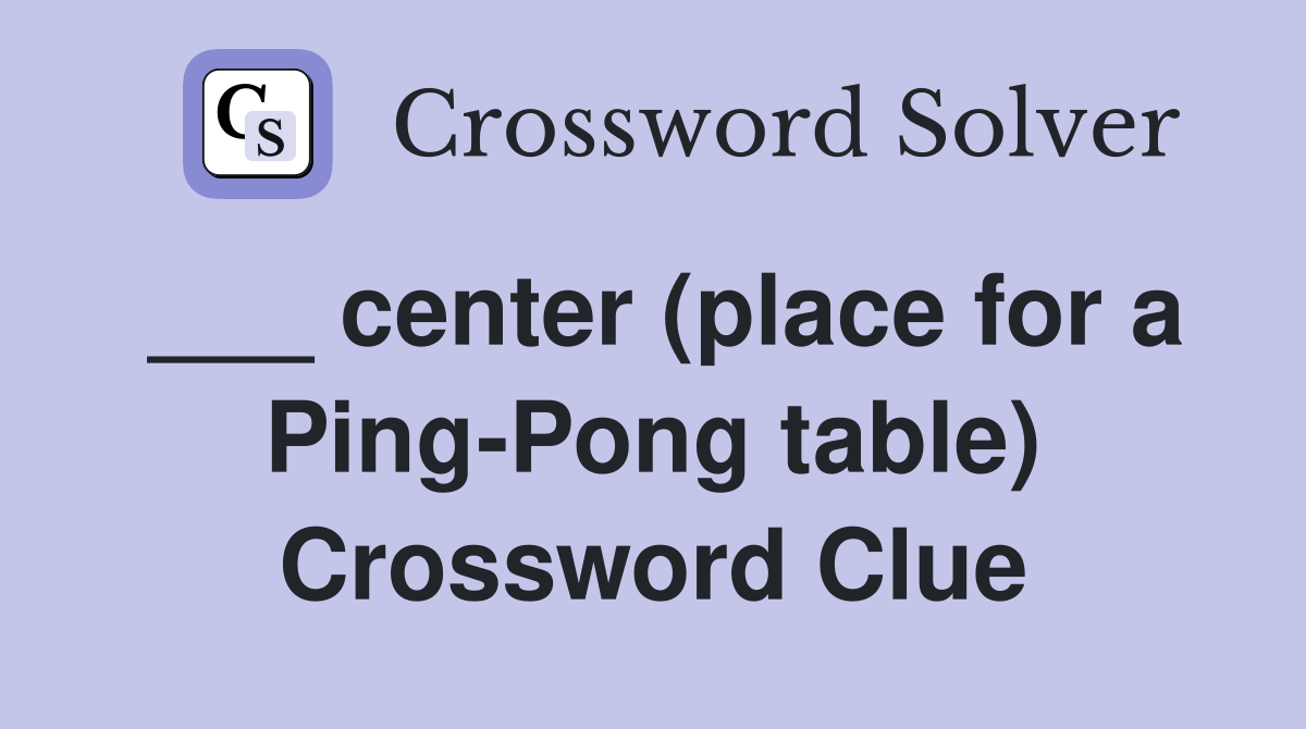 ___ center (place for a Ping-Pong table) Crossword Clue
