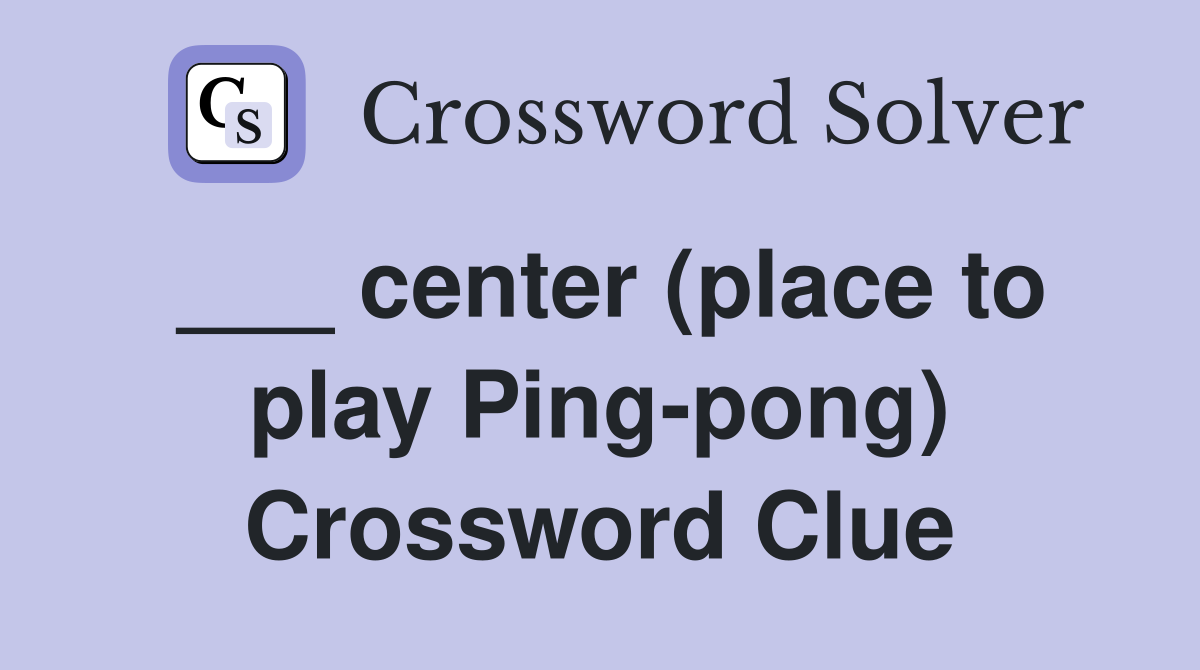 ___ center (place to play Ping-pong) Crossword Clue