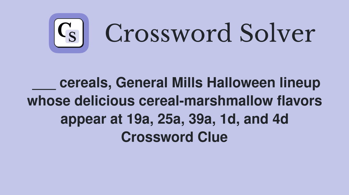 ___ cereals, General Mills Halloween lineup whose delicious cereal-marshmallow flavors appear at 19a, 25a, 39a, 1d, and 4d Crossword Clue